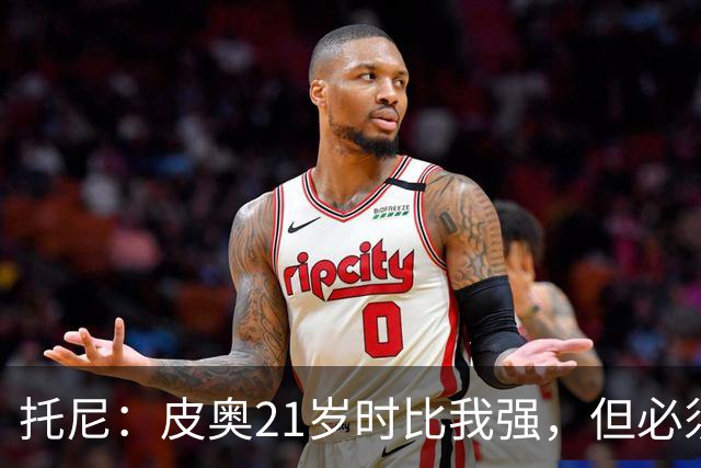 托尼：皮奥21岁时比我强，但必须在门前更冷酷